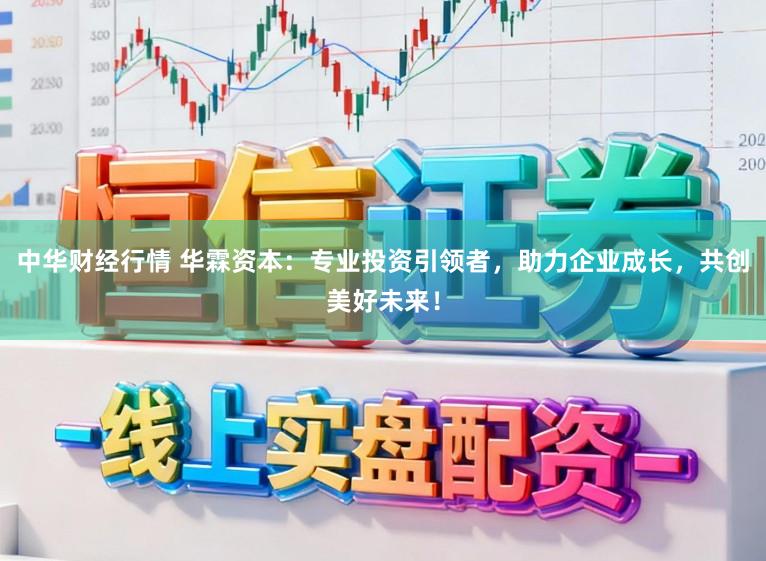 中华财经行情 华霖资本：专业投资引领者，助力企业成长，共创美好未来！