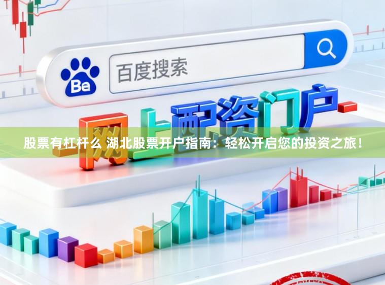 股票有杠杆么 湖北股票开户指南：轻松开启您的投资之旅！
