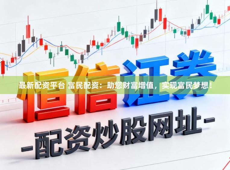 最新配资平台 富民配资：助您财富增值，实现富民梦想！