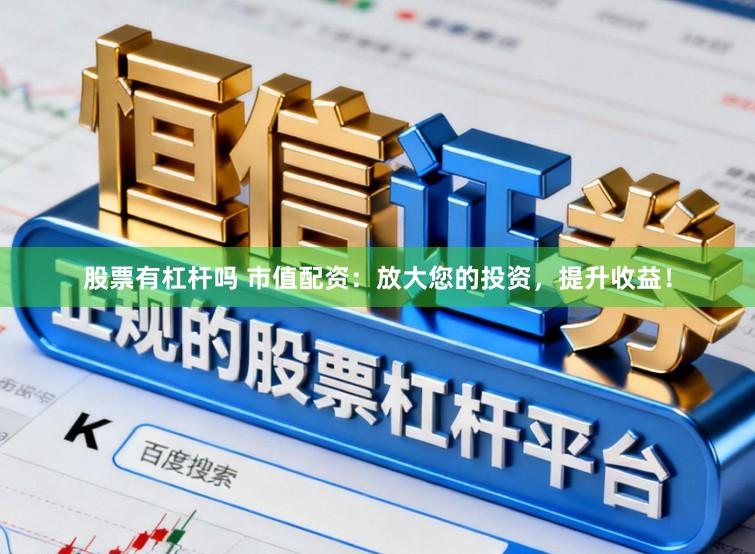 股票有杠杆吗 市值配资：放大您的投资，提升收益！