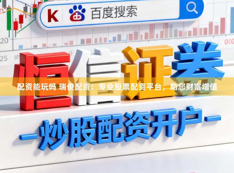 配资能玩吗 瑞俊配资：专业股票配资平台，助您财富增值