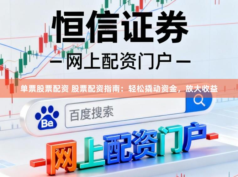 单票股票配资 股票配资指南:轻松撬动资金,放大收益