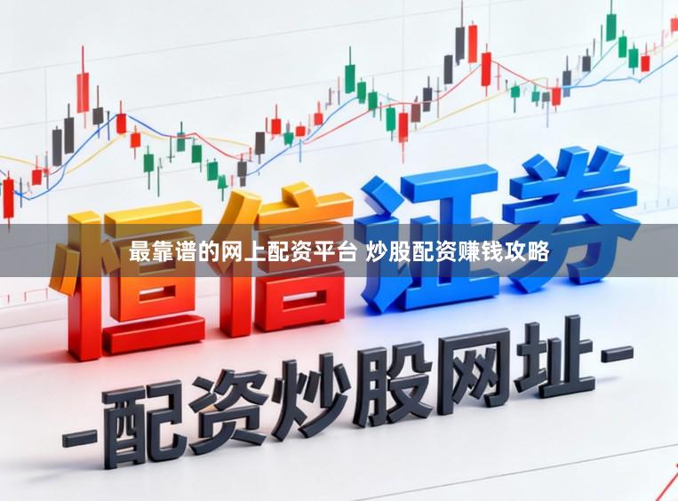 最靠谱的网上配资平台 炒股配资赚钱攻略