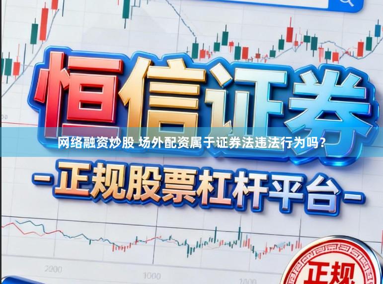 网络融资炒股 场外配资属于证券法违法行为吗？