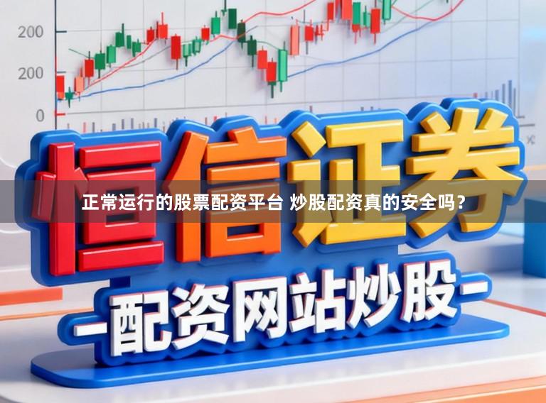 正常运行的股票配资平台 炒股配资真的安全吗？