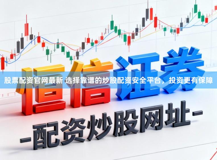 股票配资官网最新 选择靠谱的炒股配资安全平台，投资更有保障