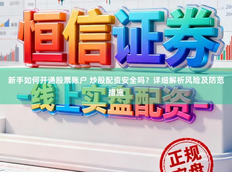 新手如何开通股票账户 炒股配资安全吗?详细解析风险及防范措施