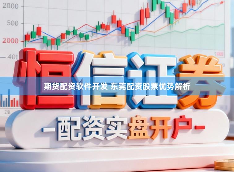 期货配资软件开发 东莞配资股票优势解析