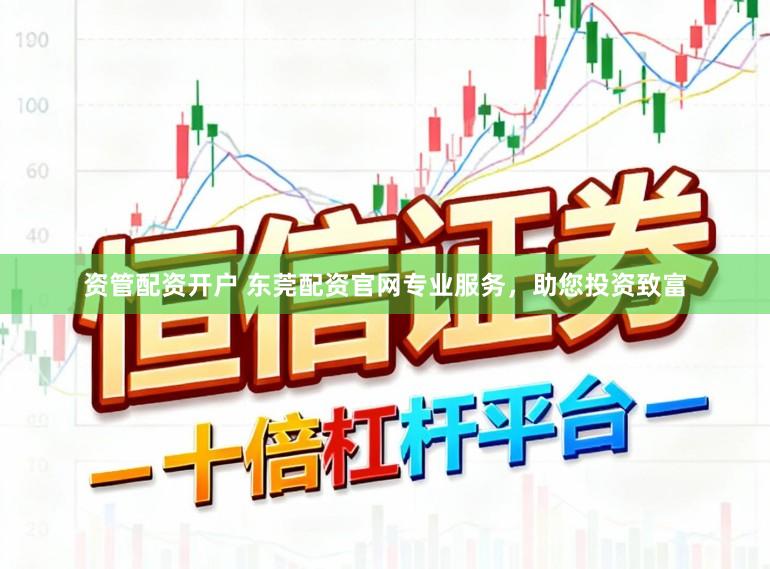 资管配资开户 东莞配资官网专业服务，助您投资致富