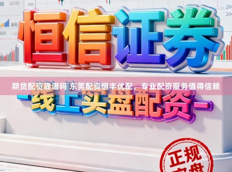 期货配资靠谱吗 东莞配资恒丰优配，专业配资服务值得信赖