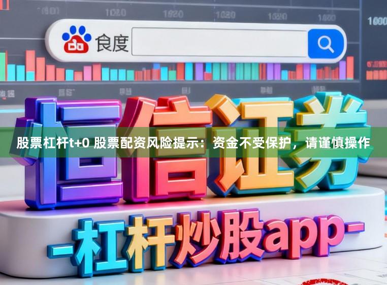 股票杠杆t+0 股票配资风险提示：资金不受保护，请谨慎操作