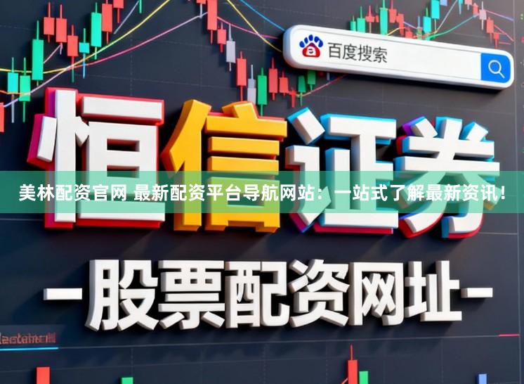美林配资官网 最新配资平台导航网站：一站式了解最新资讯！