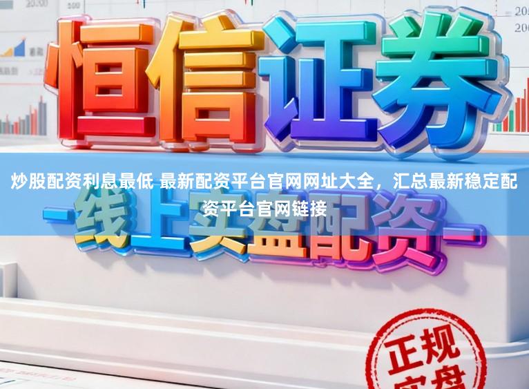 炒股配资利息最低 最新配资平台官网网址大全,汇总最新稳定配资平台官网链接