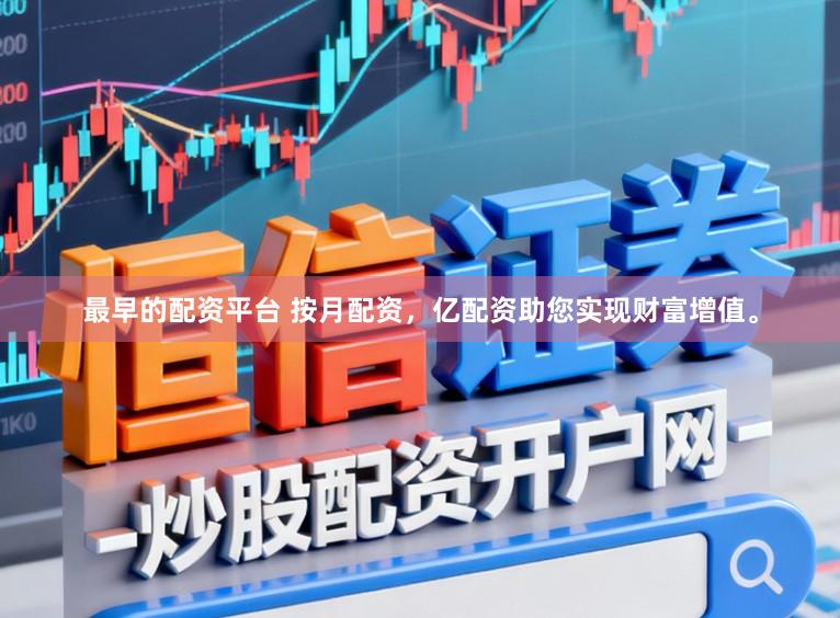 最早的配资平台 按月配资，亿配资助您实现财富增值。