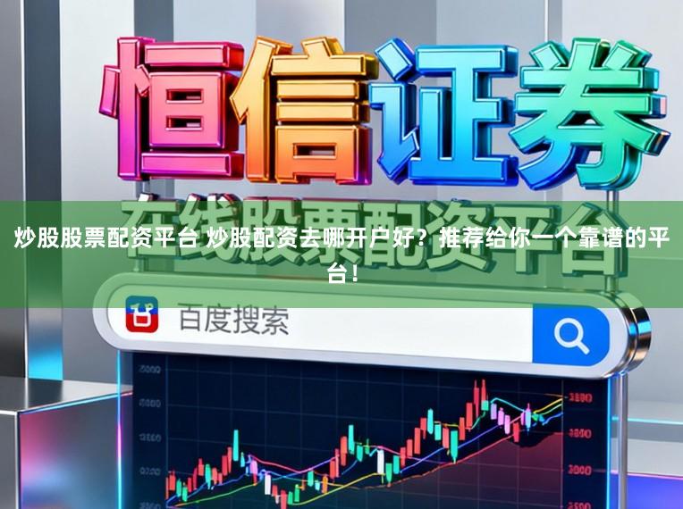 炒股股票配资平台 炒股配资去哪开户好?推荐给你一个靠谱的平台!