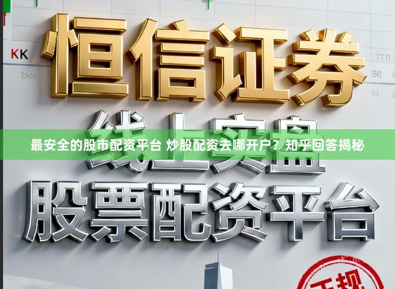 最安全的股市配资平台 炒股配资去哪开户？知乎回答揭秘