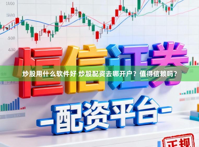 炒股用什么软件好 炒股配资去哪开户？值得信赖吗？