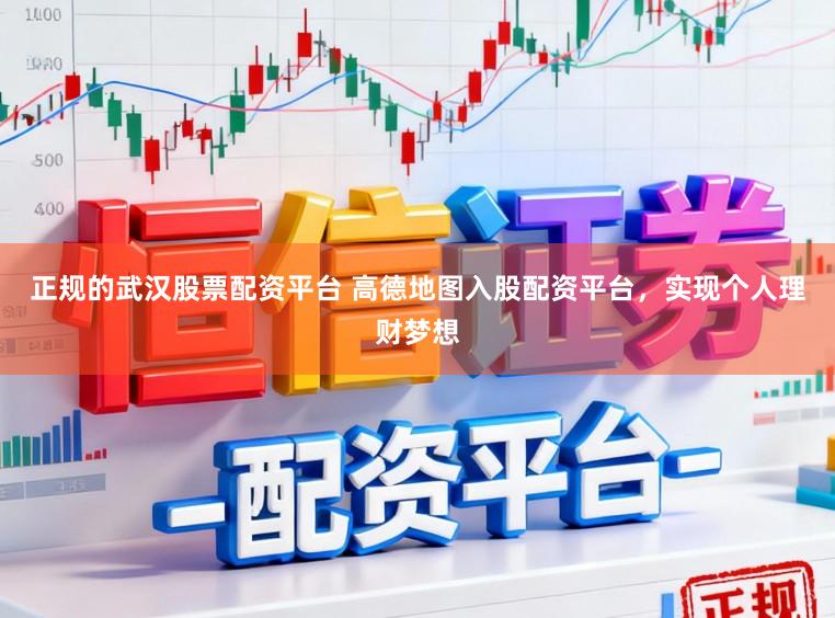 正规的武汉股票配资平台 高德地图入股配资平台，实现个人理财梦想