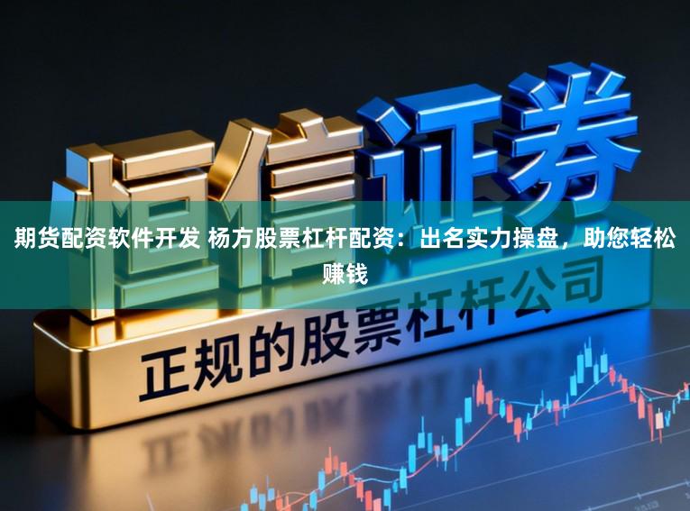 期货配资软件开发 杨方股票杠杆配资：出名实力操盘，助您轻松赚钱