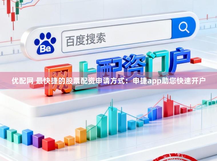 优配网 最快捷的股票配资申请方式：申捷app助您快速开户