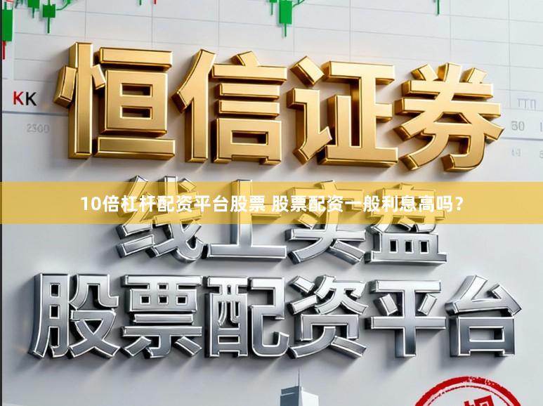 10倍杠杆配资平台股票 股票配资一般利息高吗？