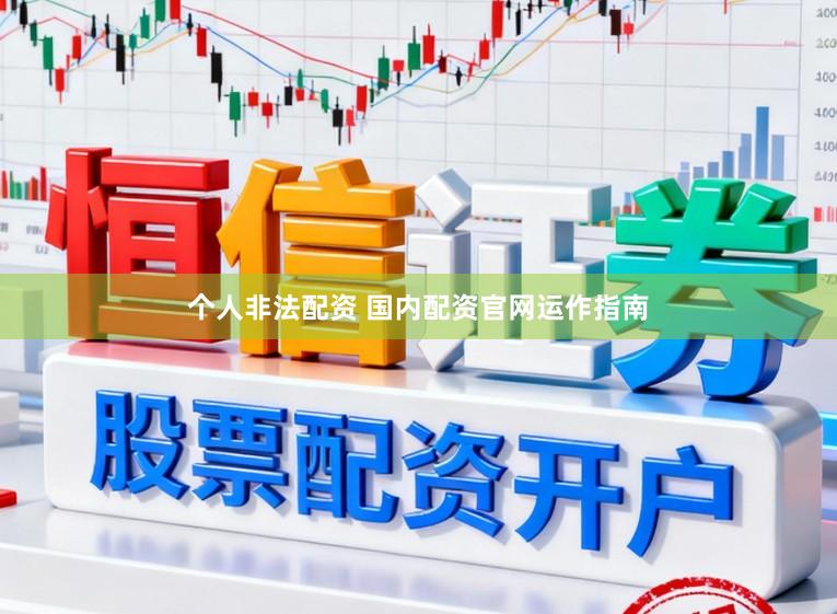 个人非法配资 国内配资官网运作指南