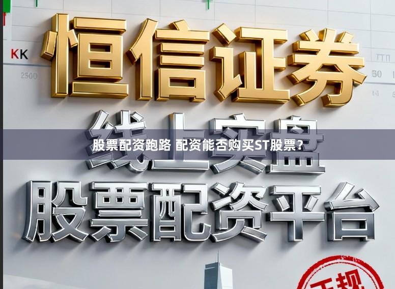 股票配资跑路 配资能否购买ST股票？