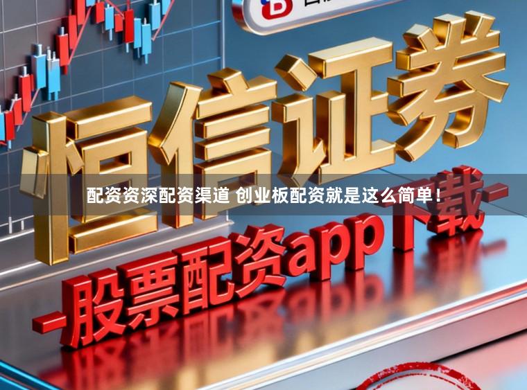 配资资深配资渠道 创业板配资就是这么简单!