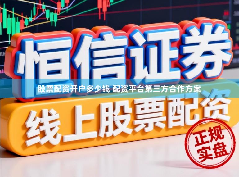 股票配资开户多少钱 配资平台第三方合作方案