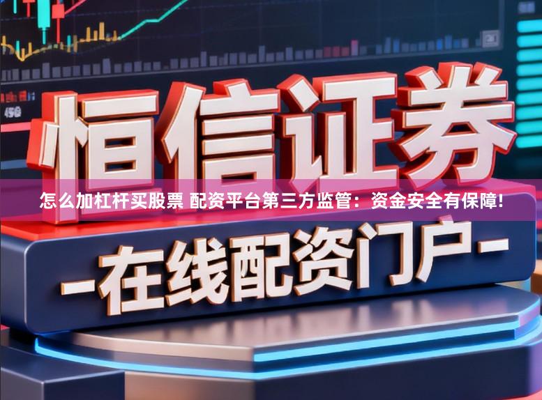 怎么加杠杆买股票 配资平台第三方监管:资金安全有保障!