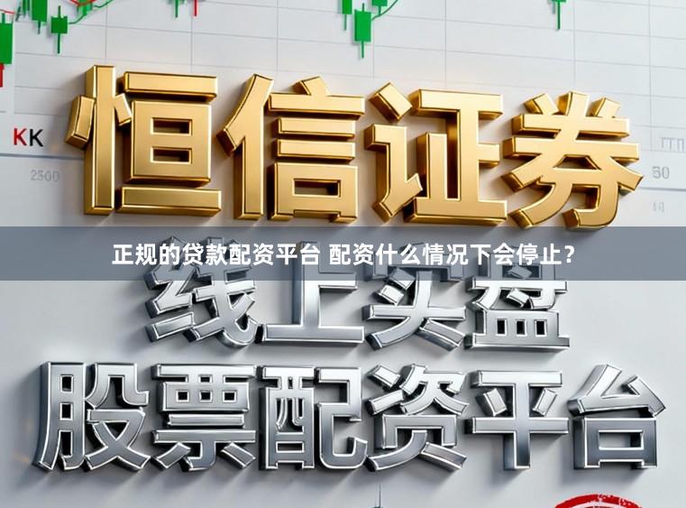 正规的贷款配资平台 配资什么情况下会停止？