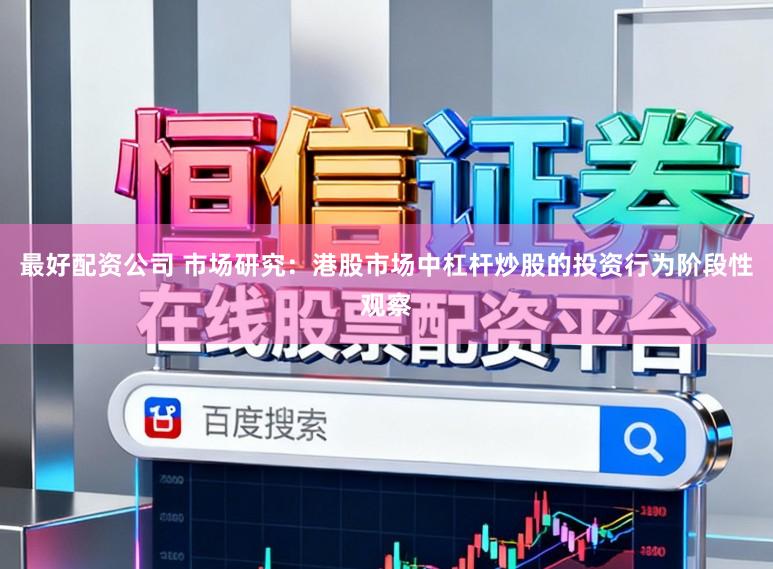 最好配资公司 市场研究：港股市场中杠杆炒股的投资行为阶段性观察