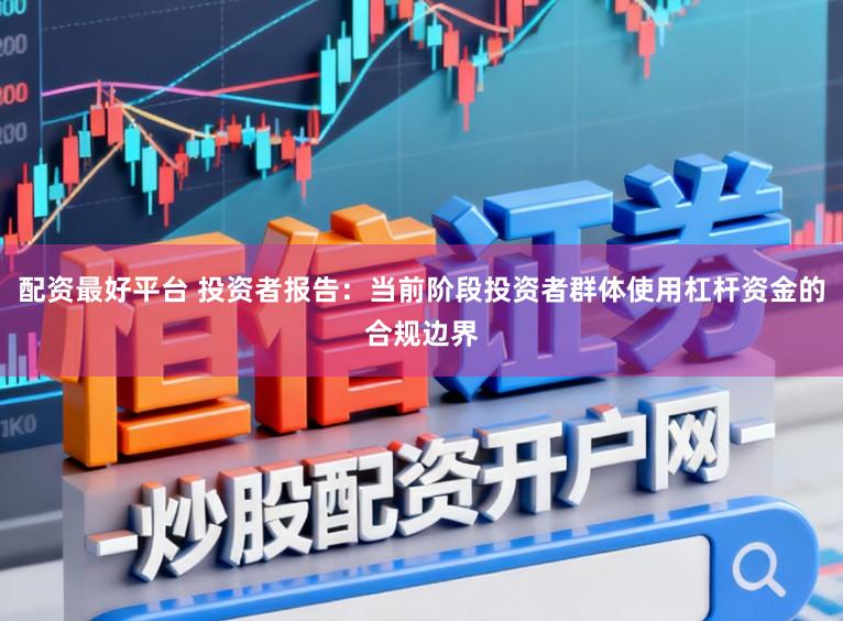 配资最好平台 投资者报告:当前阶段投资者群体使用杠杆资金的合规边界