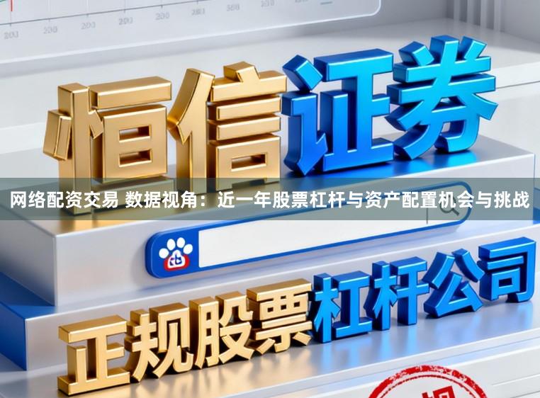 网络配资交易 数据视角：近一年股票杠杆与资产配置机会与挑战