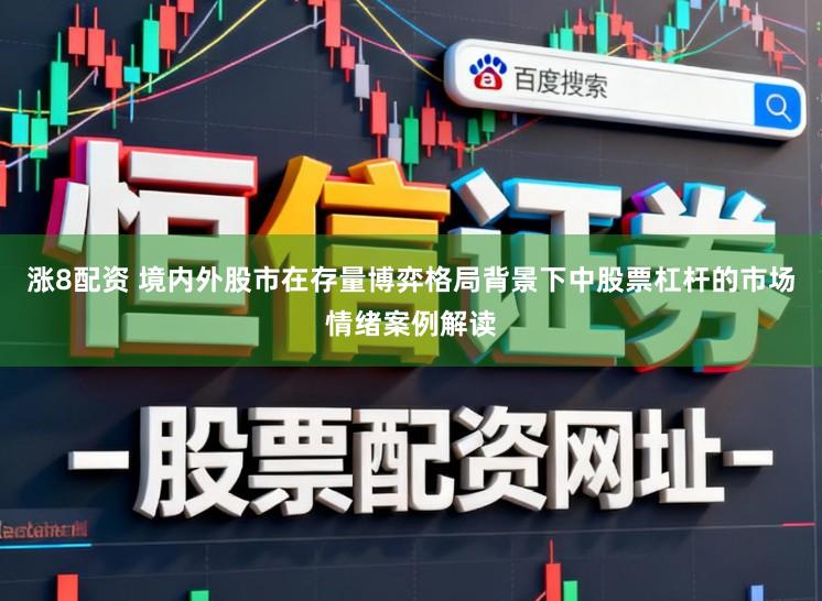 涨8配资 境内外股市在存量博弈格局背景下中股票杠杆的市场情绪案例解读