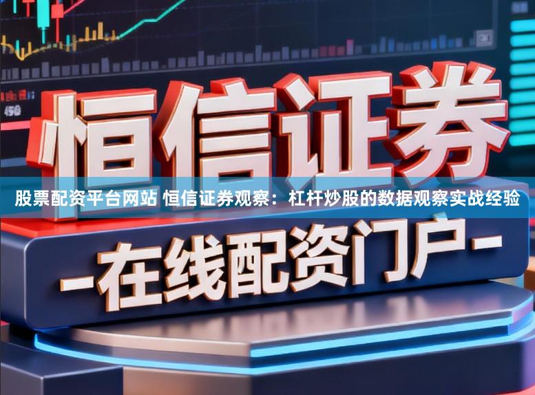 股票配资平台网站 恒信证券观察：杠杆炒股的数据观察实战经验