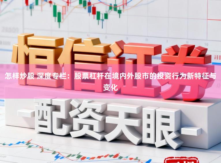 怎样炒股 深度专栏:股票杠杆在境内外股市的投资行为新特征与变化