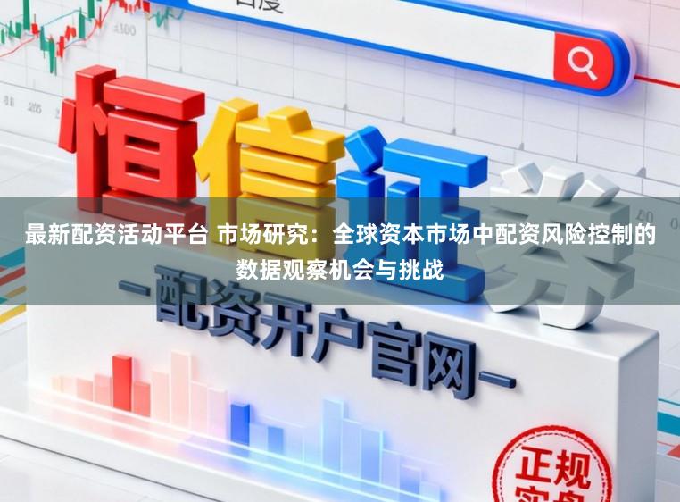 最新配资活动平台 市场研究：全球资本市场中配资风险控制的数据观察机会与挑战