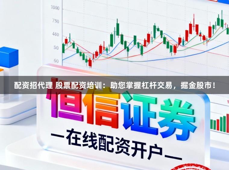 配资招代理 股票配资培训：助您掌握杠杆交易，掘金股市！