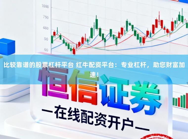 比较靠谱的股票杠杆平台 红牛配资平台：专业杠杆，助您财富加速！