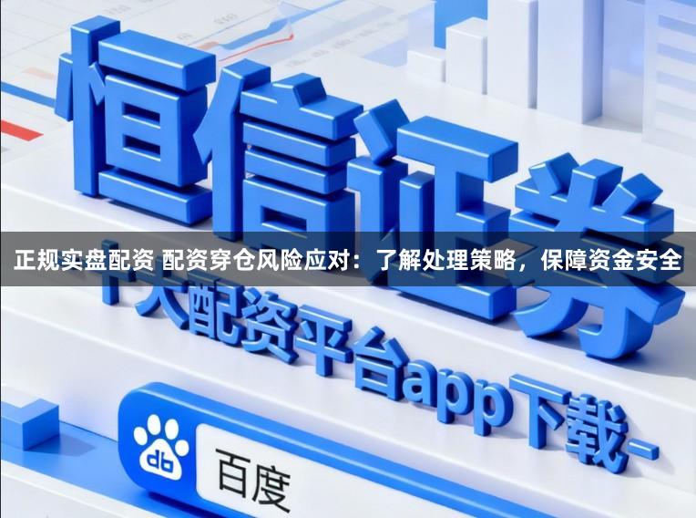 正规实盘配资 配资穿仓风险应对：了解处理策略，保障资金安全