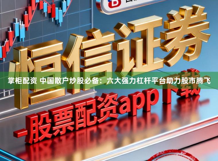 掌柜配资 中国散户炒股必备：六大强力杠杆平台助力股市腾飞