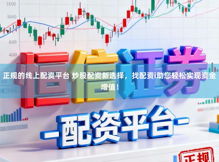 正规的线上配资平台 炒股配资新选择，找配资i助您轻松实现资金增值！