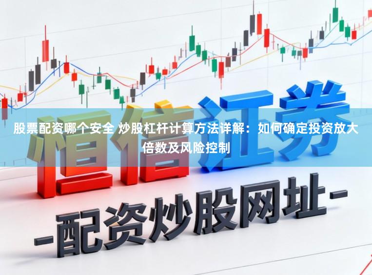 股票配资哪个安全 炒股杠杆计算方法详解：如何确定投资放大倍数及风险控制