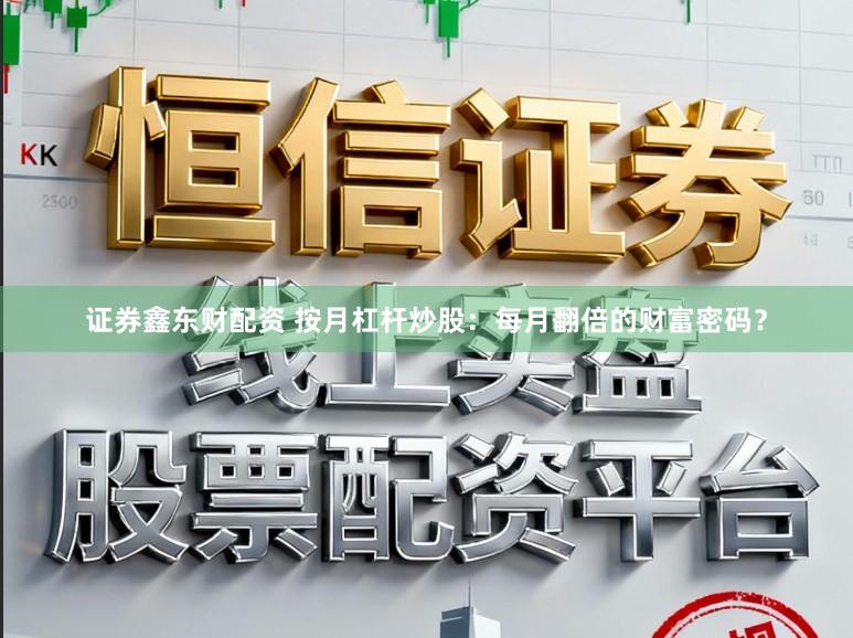 证券鑫东财配资 按月杠杆炒股：每月翻倍的财富密码？