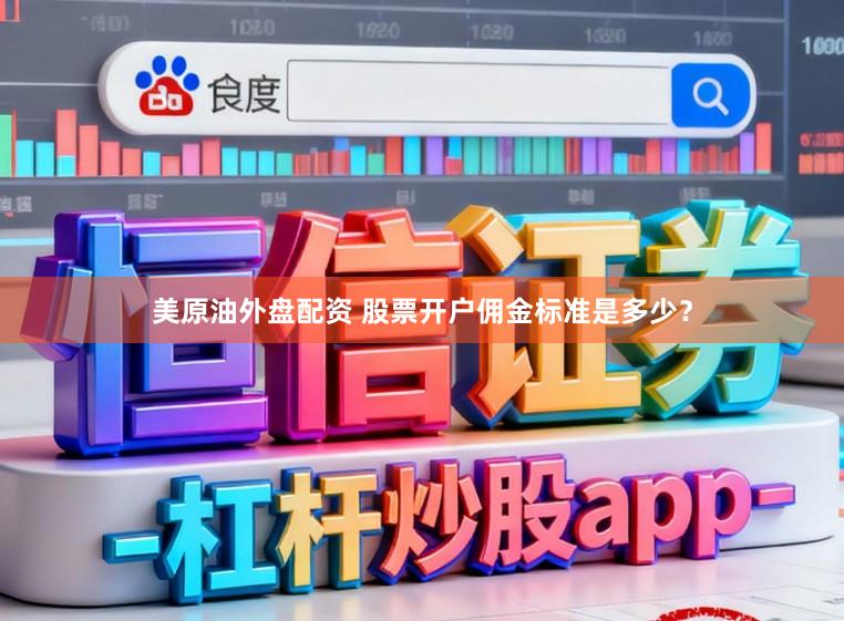 美原油外盘配资 股票开户佣金标准是多少？