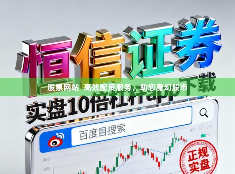 股票网站 高效配资服务,助您魔幻股市