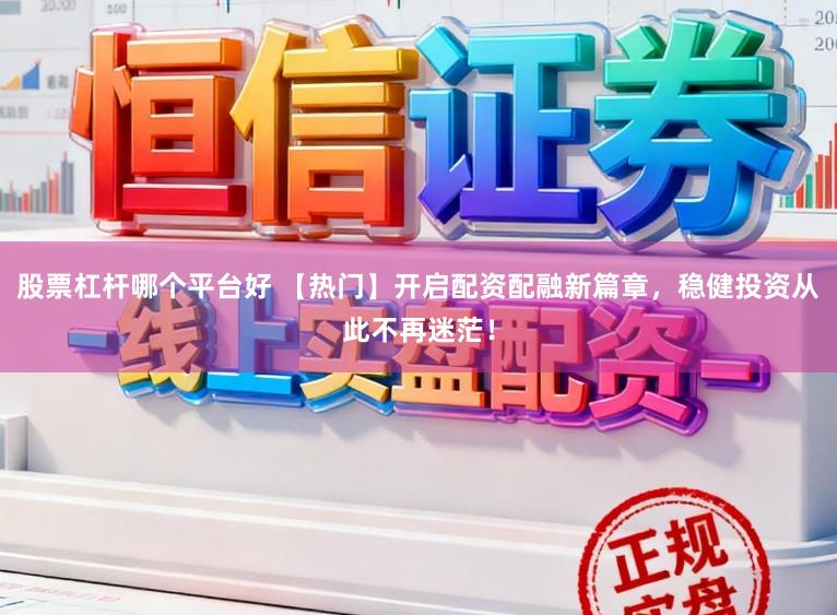 股票杠杆哪个平台好 【热门】开启配资配融新篇章，稳健投资从此不再迷茫！