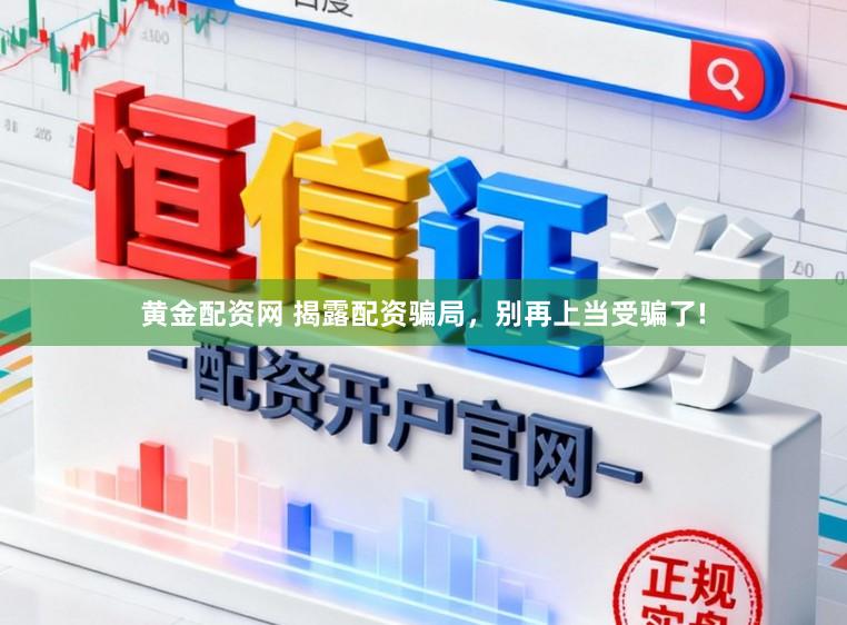 黄金配资网 揭露配资骗局，别再上当受骗了!