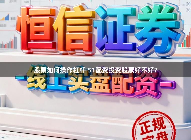 股票如何操作杠杆 51配资投资股票好不好？